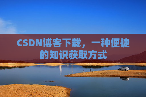 CSDN博客下载，一种便捷的知识获取方式